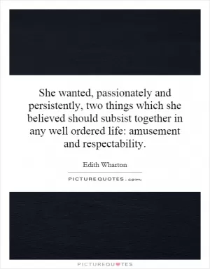 She wanted, passionately and persistently, two things which she believed should subsist together in any well ordered life: amusement and respectability Picture Quote #1