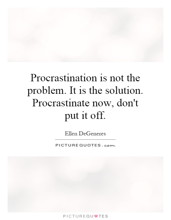 Procrastination is not the problem. It is the solution. Procrastinate now, don't put it off Picture Quote #1