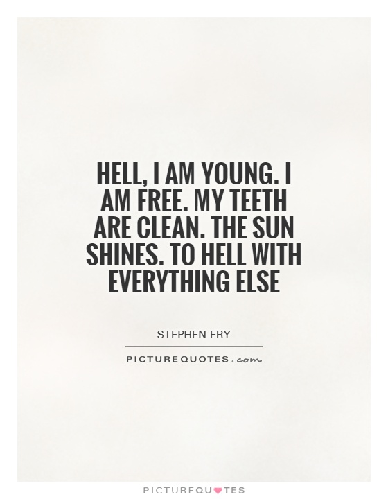 Hell, I am young. I am free. My teeth are clean. The sun shines. To hell with everything else Picture Quote #1