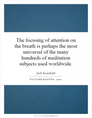 The focusing of attention on the breath is perhaps the most universal of the many hundreds of meditation subjects used worldwide Picture Quote #1