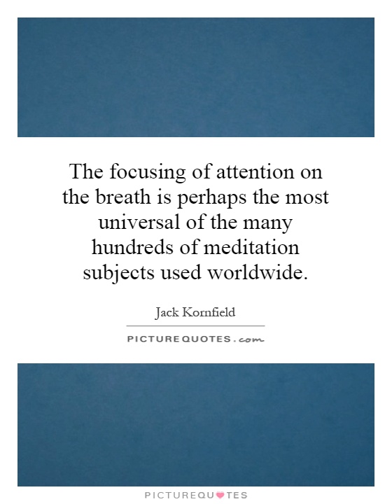 The focusing of attention on the breath is perhaps the most universal of the many hundreds of meditation subjects used worldwide Picture Quote #1