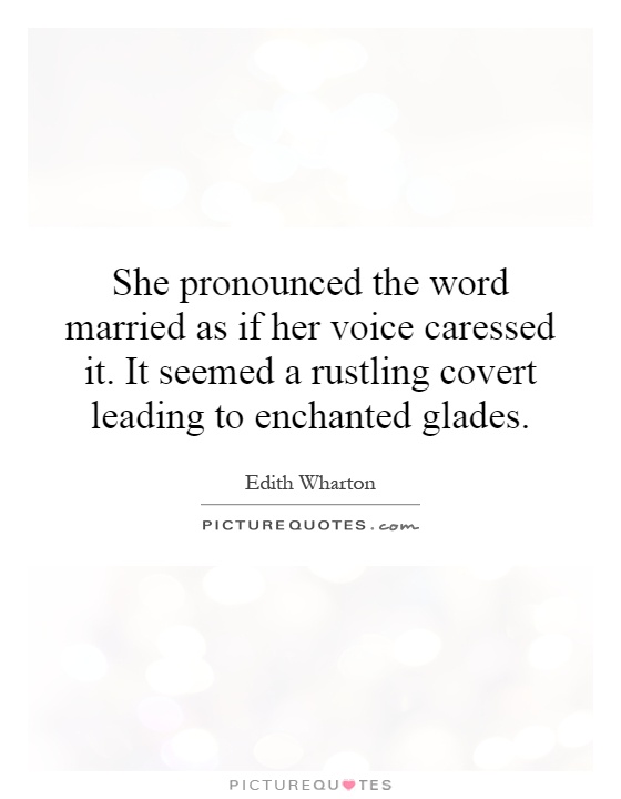 She pronounced the word married as if her voice caressed it. It seemed a rustling covert leading to enchanted glades Picture Quote #1