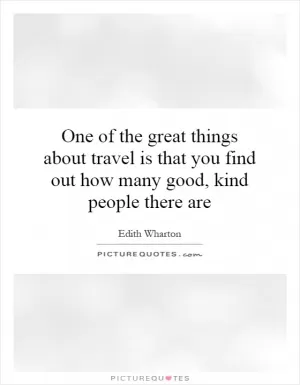 One of the great things about travel is that you find out how many good, kind people there are Picture Quote #1
