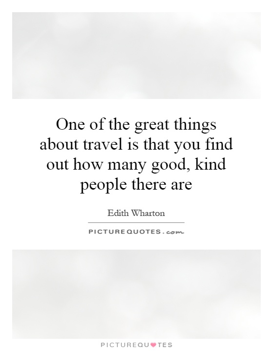 One of the great things about travel is that you find out how many good, kind people there are Picture Quote #1