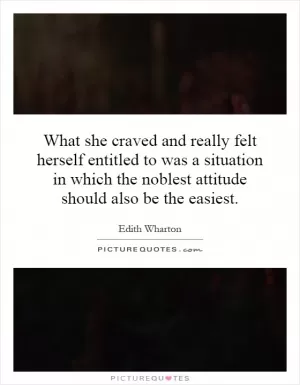 What she craved and really felt herself entitled to was a situation in which the noblest attitude should also be the easiest Picture Quote #1