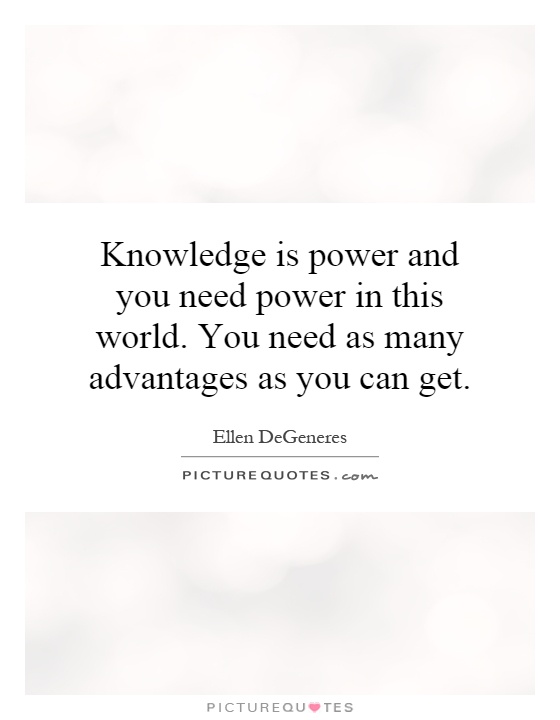 Knowledge is power and you need power in this world. You need as many advantages as you can get Picture Quote #1