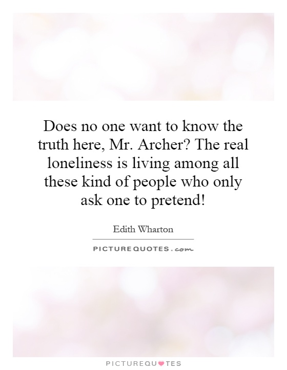 Does no one want to know the truth here, Mr. Archer? The real loneliness is living among all these kind of people who only ask one to pretend! Picture Quote #1