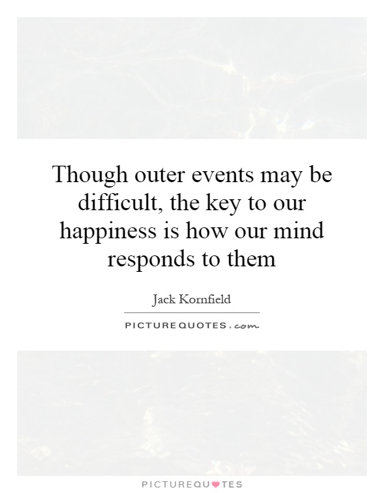 Though outer events may be difficult, the key to our happiness is how our mind responds to them Picture Quote #1