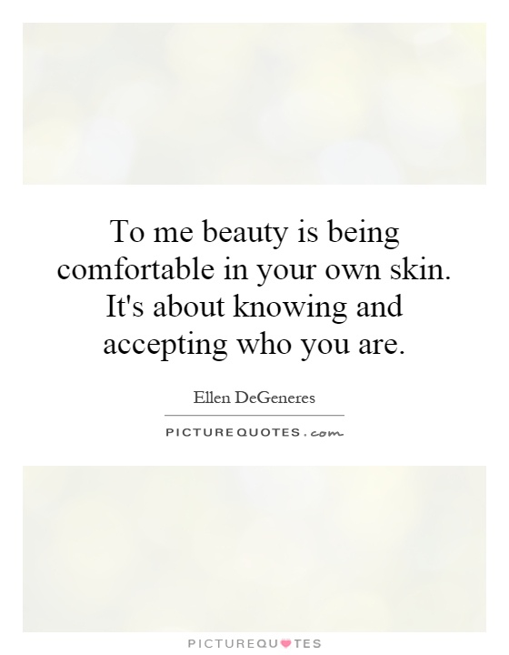 To me beauty is being comfortable in your own skin. It's about knowing and accepting who you are Picture Quote #1