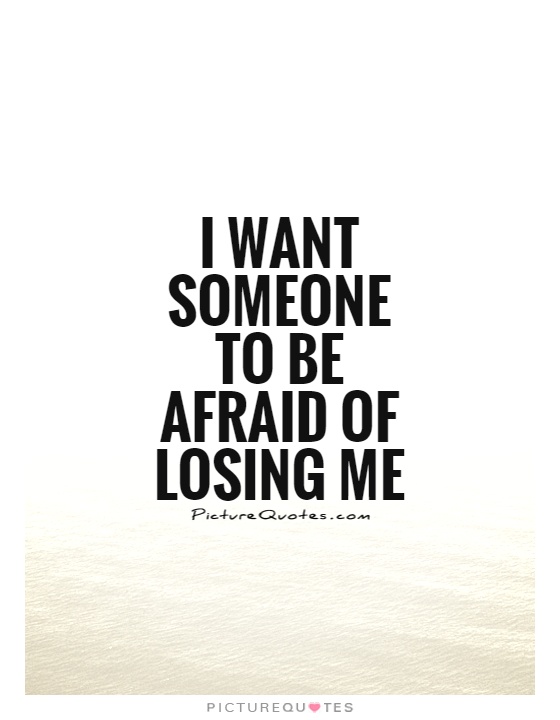 I want someone to be afraid of losing me Picture Quote #1