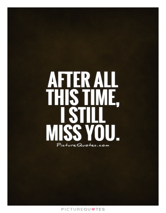 After all this time, I still miss you Picture Quote #1