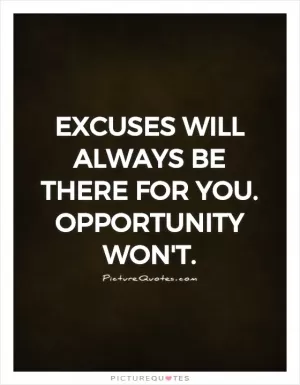 Excuses will always be there for you. Opportunity won't Picture Quote #1