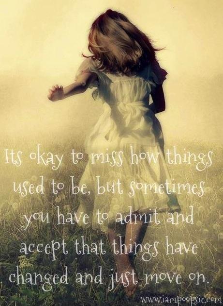 It's okay to miss how things used to be, but sometimes you have to admit and accept that things have changed and just move on Picture Quote #1