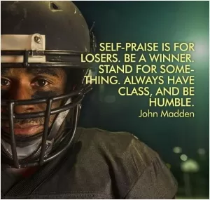 Self-praise is for losers. Be a winner. Stand for something. Always have class, and be humble Picture Quote #1