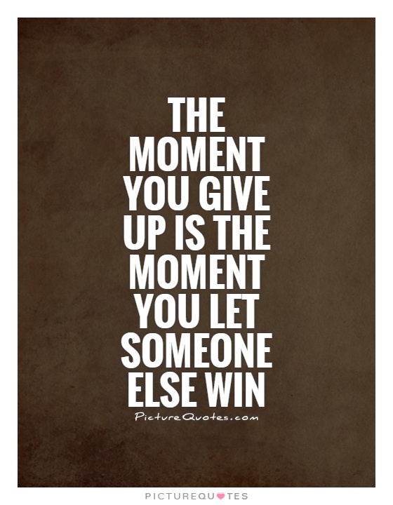 The moment you give up is the moment you let someone else win Picture Quote #1