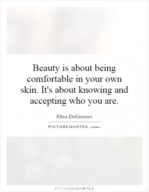 Beauty is about being comfortable in your own skin. It's about knowing and accepting who you are Picture Quote #1