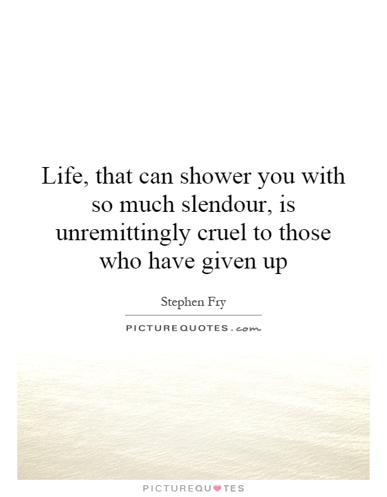 Life, that can shower you with so much slendour, is unremittingly cruel to those who have given up Picture Quote #1
