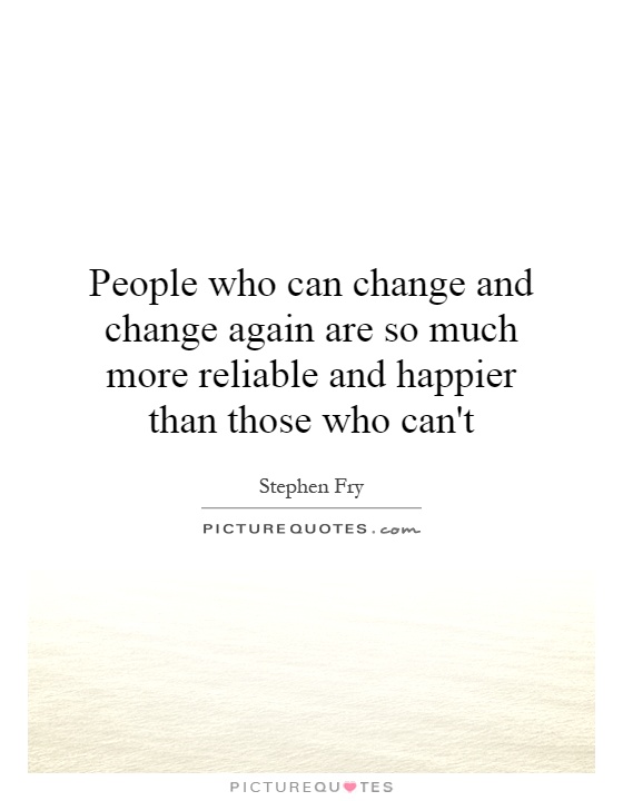 People who can change and change again are so much more reliable and happier than those who can't Picture Quote #1