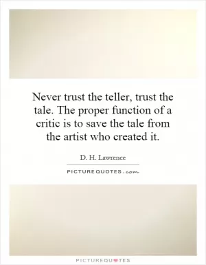 Never trust the teller, trust the tale. The proper function of a critic is to save the tale from the artist who created it Picture Quote #1