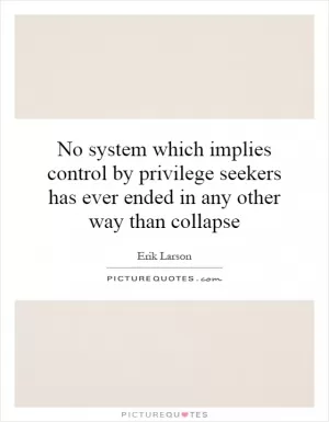 No system which implies control by privilege seekers has ever ended in any other way than collapse Picture Quote #1