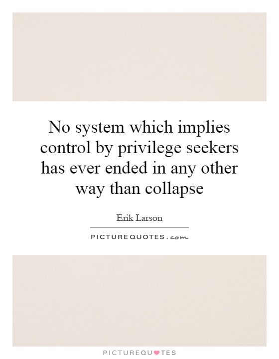 No system which implies control by privilege seekers has ever ended in any other way than collapse Picture Quote #1