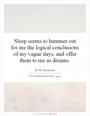 Sleep seems to hammer out for me the logical conclusions of my vague days, and offer them to me as dreams Picture Quote #1