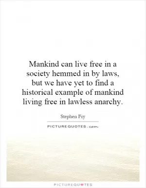 Mankind can live free in a society hemmed in by laws, but we have yet to find a historical example of mankind living free in lawless anarchy Picture Quote #1