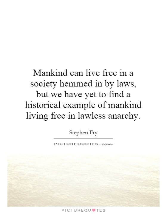 Mankind can live free in a society hemmed in by laws, but we have yet to find a historical example of mankind living free in lawless anarchy Picture Quote #1
