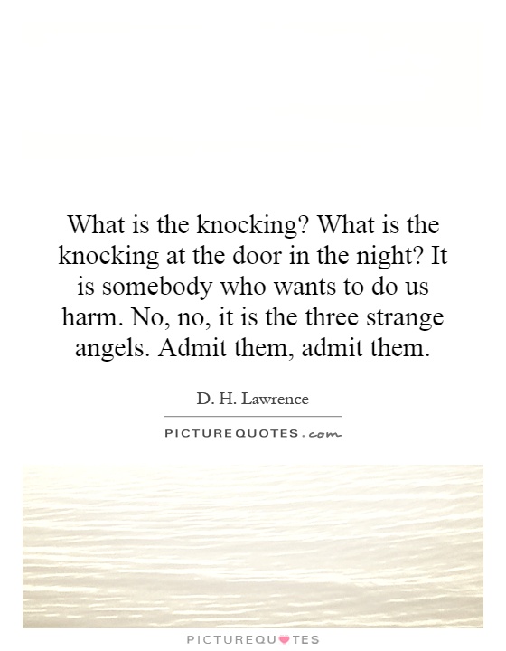 What is the knocking? What is the knocking at the door in the night? It is somebody who wants to do us harm. No, no, it is the three strange angels. Admit them, admit them Picture Quote #1