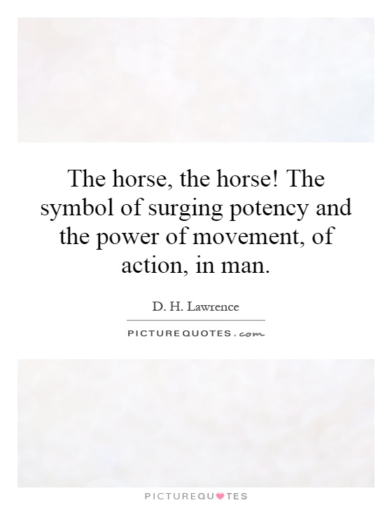 The horse, the horse! The symbol of surging potency and the power of movement, of action, in man Picture Quote #1