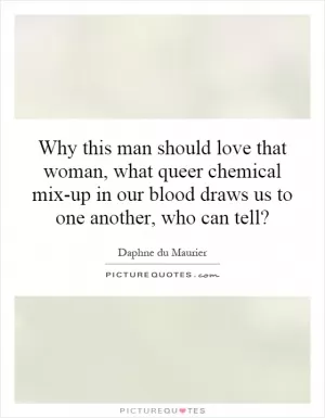 Why this man should love that woman, what queer chemical mix-up in our blood draws us to one another, who can tell? Picture Quote #1