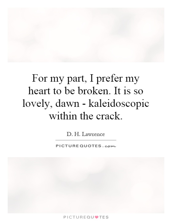 For my part, I prefer my heart to be broken. It is so lovely, dawn - kaleidoscopic within the crack Picture Quote #1