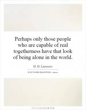 Perhaps only those people who are capable of real togetherness have that look of being alone in the world Picture Quote #1
