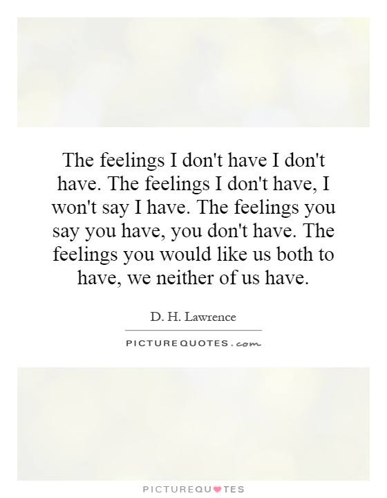 The feelings I don't have I don't have. The feelings I don't have, I won't say I have. The feelings you say you have, you don't have. The feelings you would like us both to have, we neither of us have Picture Quote #1