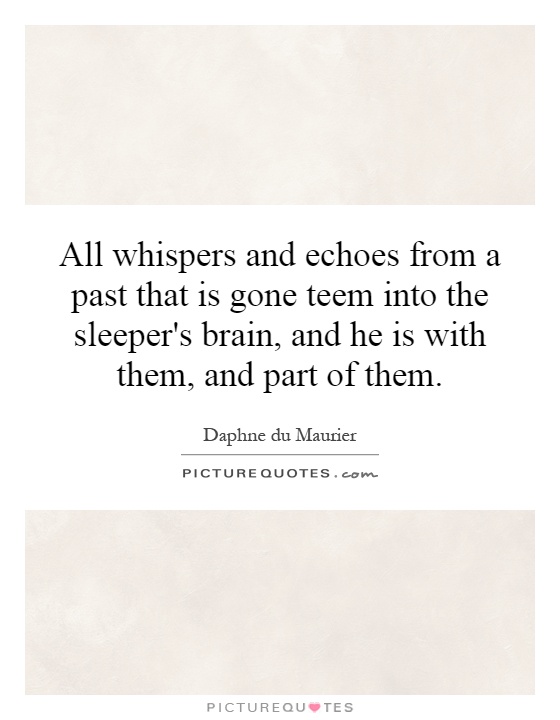 All whispers and echoes from a past that is gone teem into the sleeper's brain, and he is with them, and part of them Picture Quote #1
