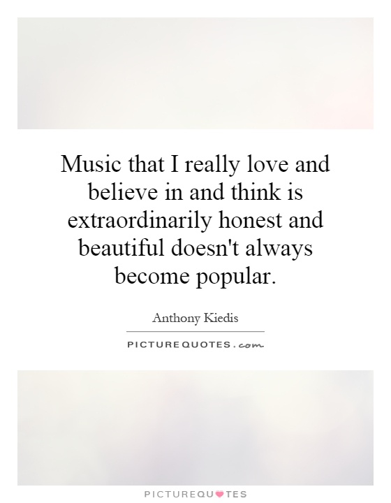Music that I really love and believe in and think is extraordinarily honest and beautiful doesn't always become popular Picture Quote #1