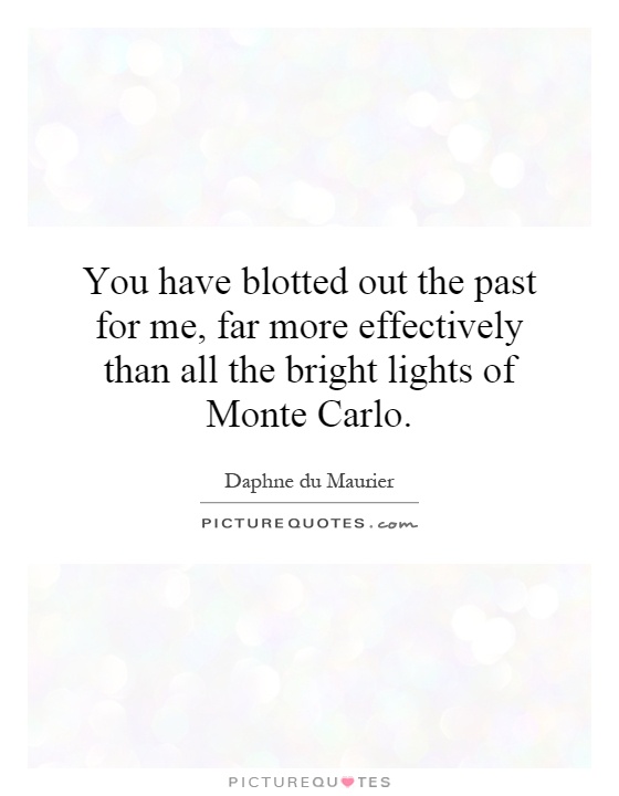 You have blotted out the past for me, far more effectively than all the bright lights of Monte Carlo Picture Quote #1