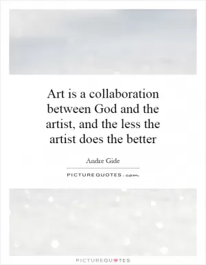 Art is a collaboration between God and the artist, and the less the artist does the better Picture Quote #1