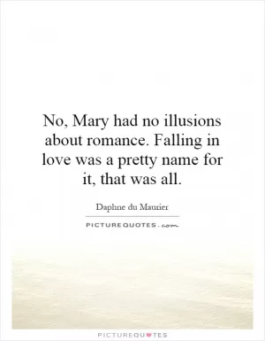 No, Mary had no illusions about romance. Falling in love was a pretty name for it, that was all Picture Quote #1