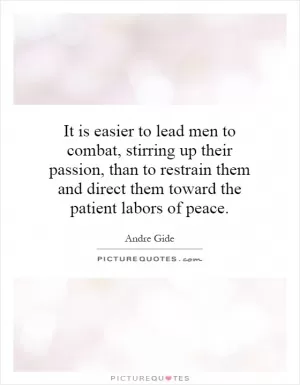 It is easier to lead men to combat, stirring up their passion, than to restrain them and direct them toward the patient labors of peace Picture Quote #1