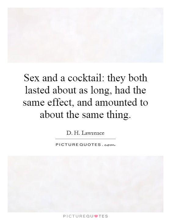 Sex and a cocktail: they both lasted about as long, had the same effect, and amounted to about the same thing Picture Quote #1