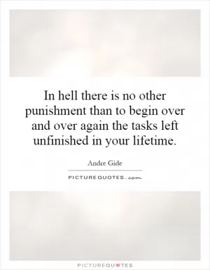 In hell there is no other punishment than to begin over and over again the tasks left unfinished in your lifetime Picture Quote #1