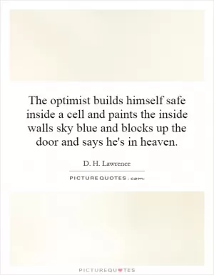 The optimist builds himself safe inside a cell and paints the inside walls sky blue and blocks up the door and says he's in heaven Picture Quote #1