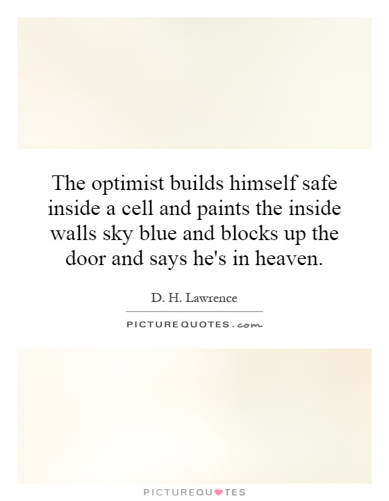 The optimist builds himself safe inside a cell and paints the inside walls sky blue and blocks up the door and says he's in heaven Picture Quote #1