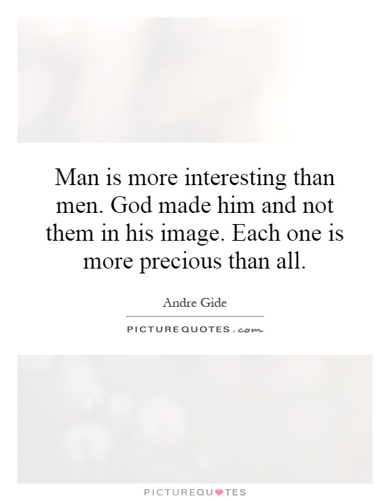 Man is more interesting than men. God made him and not them in his image. Each one is more precious than all Picture Quote #1