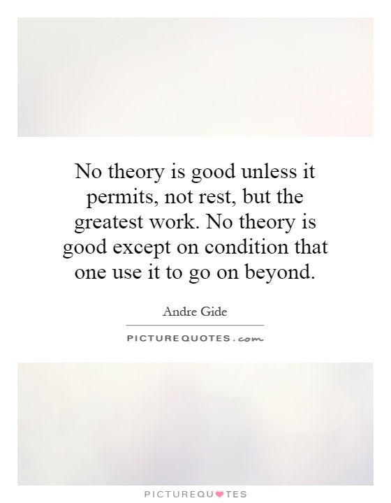 No theory is good unless it permits, not rest, but the greatest work. No theory is good except on condition that one use it to go on beyond Picture Quote #1