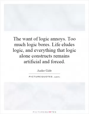 The want of logic annoys. Too much logic bores. Life eludes logic, and everything that logic alone constructs remains artificial and forced Picture Quote #1
