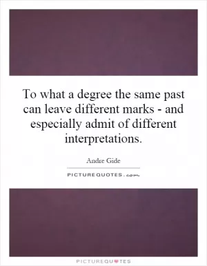 To what a degree the same past can leave different marks - and especially admit of different interpretations Picture Quote #1