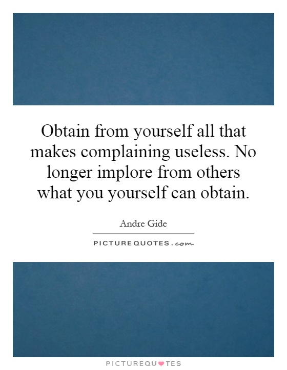 Obtain from yourself all that makes complaining useless. No longer implore from others what you yourself can obtain Picture Quote #1