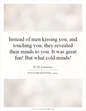 Instead of men kissing you, and touching you, they revealed their minds to you. It was great fun! But what cold minds! Picture Quote #1